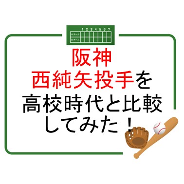 阪神西純矢投手を高校時代と比較してみた